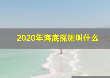 2020年海底探测叫什么