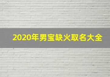 2020年男宝缺火取名大全