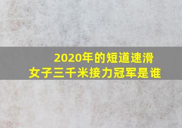 2020年的短道速滑女子三千米接力冠军是谁