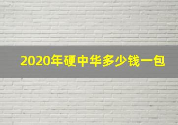 2020年硬中华多少钱一包