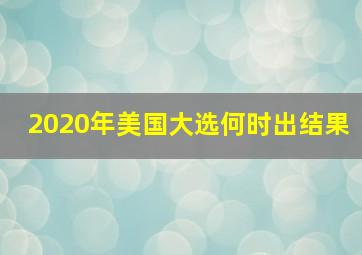 2020年美国大选何时出结果