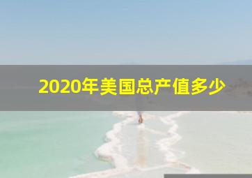 2020年美国总产值多少