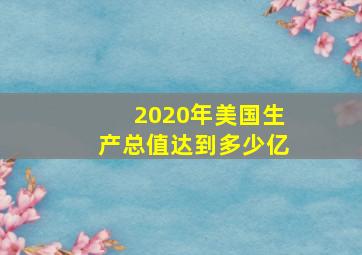 2020年美国生产总值达到多少亿