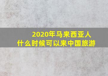 2020年马来西亚人什么时候可以来中国旅游