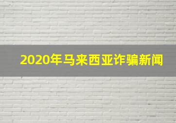 2020年马来西亚诈骗新闻