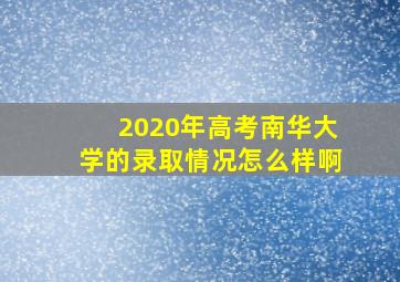 2020年高考南华大学的录取情况怎么样啊