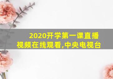 2020开学第一课直播视频在线观看,中央电视台