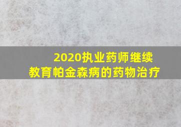 2020执业药师继续教育帕金森病的药物治疗