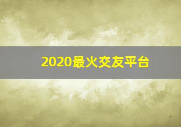 2020最火交友平台