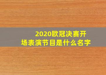 2020欧冠决赛开场表演节目是什么名字