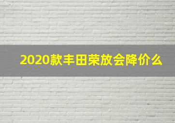 2020款丰田荣放会降价么