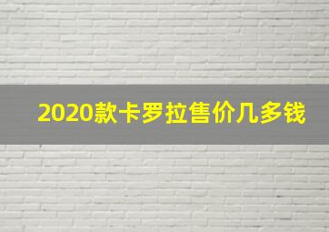 2020款卡罗拉售价几多钱