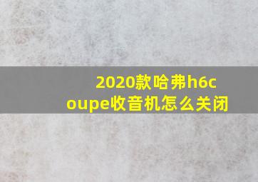 2020款哈弗h6coupe收音机怎么关闭