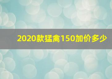 2020款猛禽150加价多少