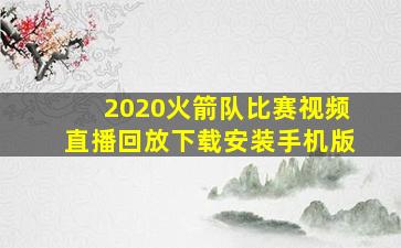 2020火箭队比赛视频直播回放下载安装手机版