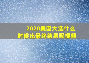 2020美国大选什么时候出最终结果呢视频