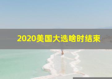 2020美国大选啥时结束