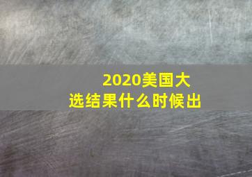 2020美国大选结果什么时候出