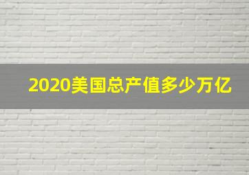 2020美国总产值多少万亿