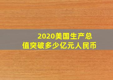 2020美国生产总值突破多少亿元人民币