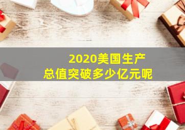 2020美国生产总值突破多少亿元呢