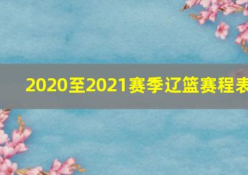 2020至2021赛季辽篮赛程表