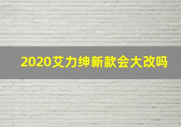 2020艾力绅新款会大改吗