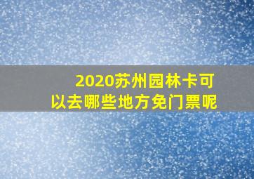 2020苏州园林卡可以去哪些地方免门票呢