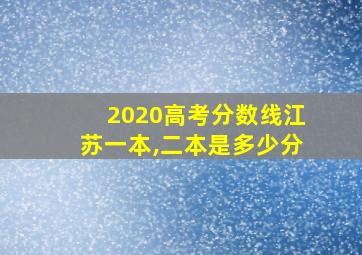 2020高考分数线江苏一本,二本是多少分