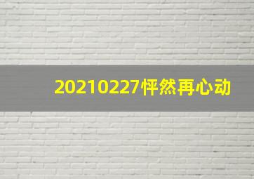 20210227怦然再心动