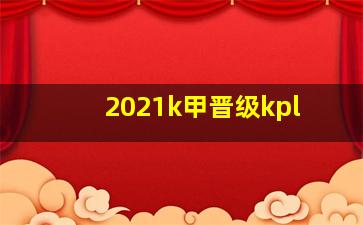 2021k甲晋级kpl