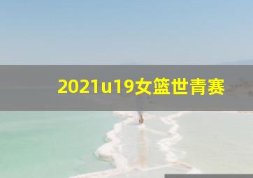 2021u19女篮世青赛