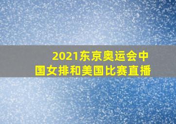 2021东京奥运会中国女排和美国比赛直播