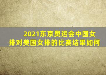 2021东京奥运会中国女排对美国女排的比赛结果如何