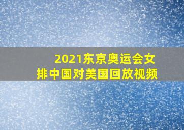 2021东京奥运会女排中国对美国回放视频