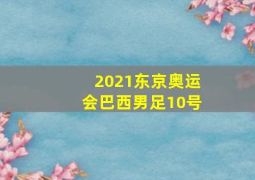 2021东京奥运会巴西男足10号