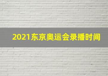 2021东京奥运会录播时间