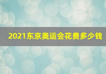 2021东京奥运会花费多少钱