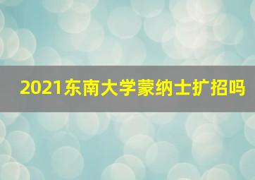 2021东南大学蒙纳士扩招吗