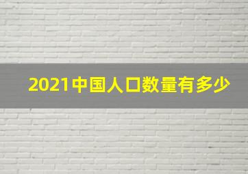 2021中国人口数量有多少