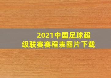 2021中国足球超级联赛赛程表图片下载