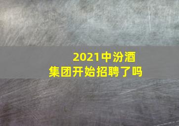 2021中汾酒集团开始招聘了吗