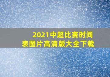 2021中超比赛时间表图片高清版大全下载