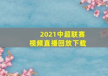 2021中超联赛视频直播回放下载