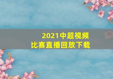 2021中超视频比赛直播回放下载