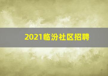 2021临汾社区招聘