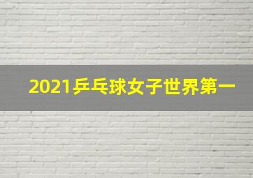 2021乒乓球女子世界第一