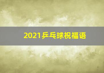 2021乒乓球祝福语