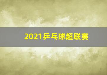 2021乒乓球超联赛