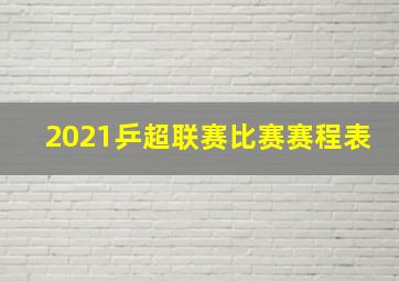 2021乒超联赛比赛赛程表